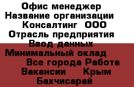 Офис-менеджер › Название организации ­ IT Консалтинг, ООО › Отрасль предприятия ­ Ввод данных › Минимальный оклад ­ 15 000 - Все города Работа » Вакансии   . Крым,Бахчисарай